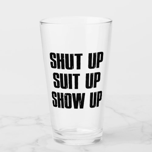 Shut Up Suit Up Show Up Glass