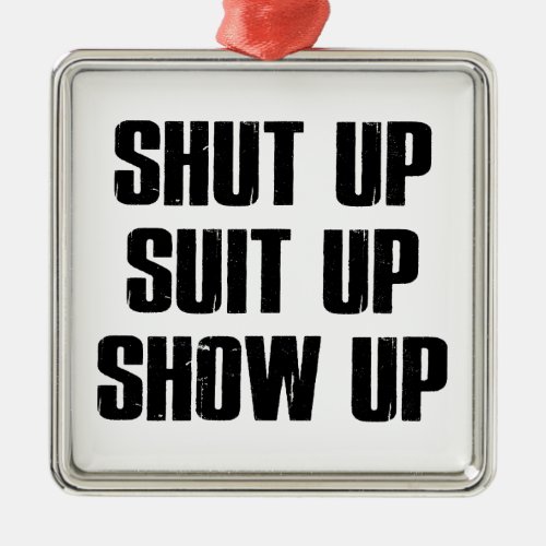 Shut Up Suit Up Show Up Metal Ornament