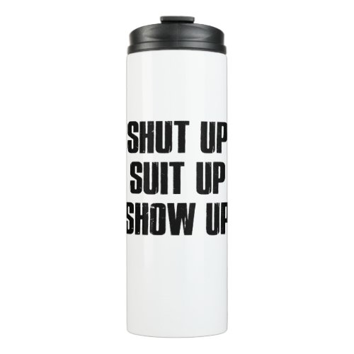 Shut Up Suit Up Show Up Thermal Tumbler