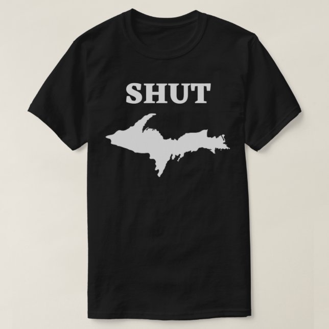 Shut UP Upper Peninsula Yooper Michigan U T-Shirt (Design Front)