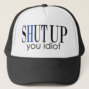 Shut Up You Idiot Trucker Hat