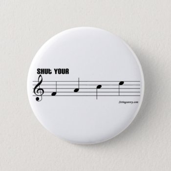 Shut Your Face Button by stringsavvy at Zazzle