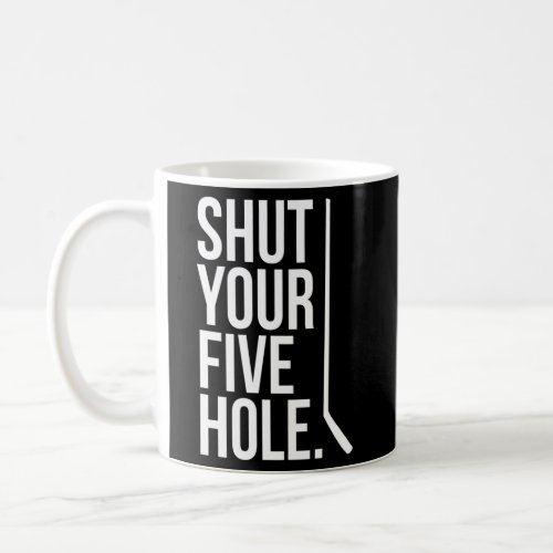 Shut Your Five Hole Hockey Player Fan Goalie Joke Coffee Mug