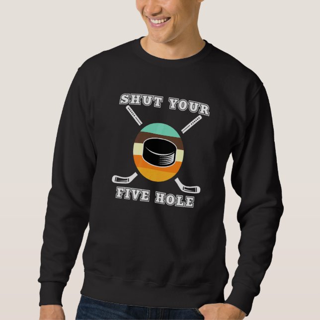Shut Your Five Hole Puck Goalie Players Ice Rink H Sweatshirt (Front)