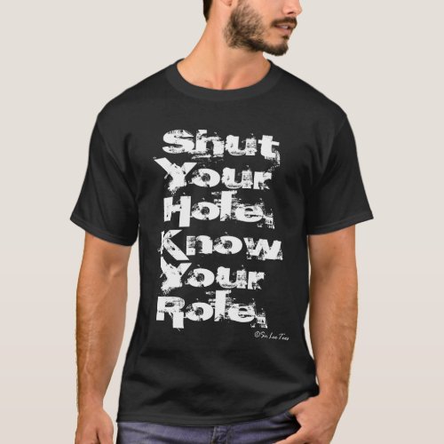 Shut Your Hole Know Your Role dark version T_Shirt