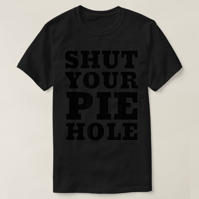 Shut Your Pie Hole Graphic Novelty Gift Tee  (Design Front)
