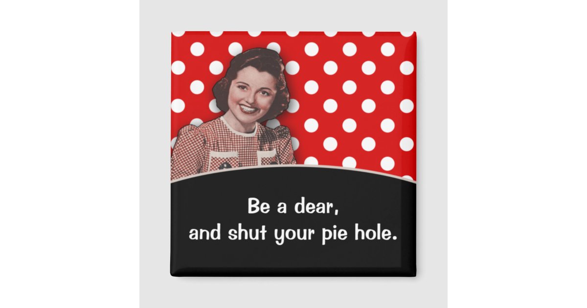 Shut Your Pie Hole Magnet Zazzle