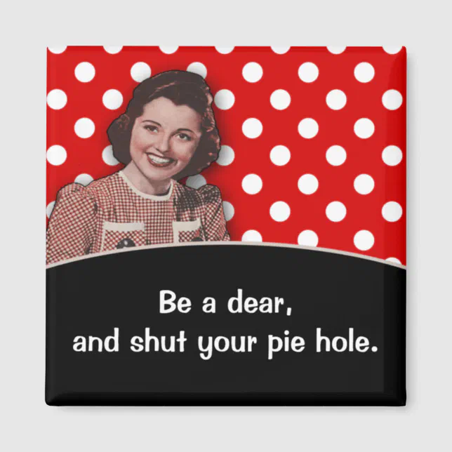 Shut Your Pie Hole Magnet Zazzle