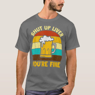 Shuts Up Liver You're Fine Beer Drinking Drinker T-Shirt