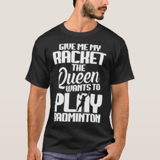 Shuttlecock Give Me Shuttlecock Player Badminton P T-Shirt