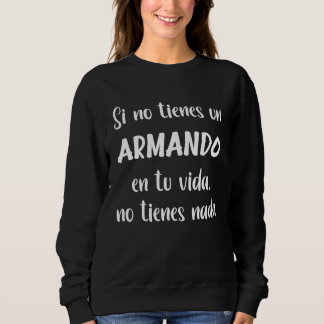 Si no tienes un Armando en tu vida no tienes nada  Sweatshirt