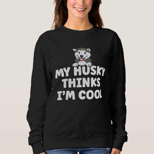 Siberian Husky Dog  Saying My Dog Thinks I m Cool  Sweatshirt (Front)