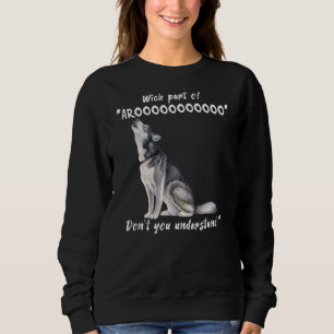 Siberian Husky What Part Of Arooo Don't You Unders Sweatshirt