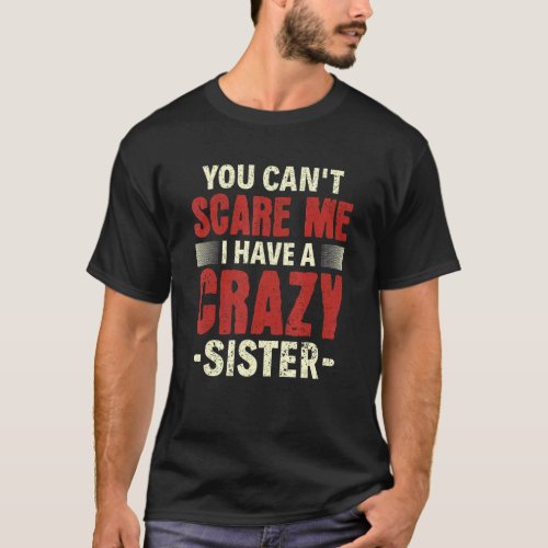 Sibling Brother You cant scare me I have a crazy  T_Shirt