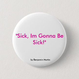 "Sick, Im Gonna Be Sick!", by Benjamin Martin Button
