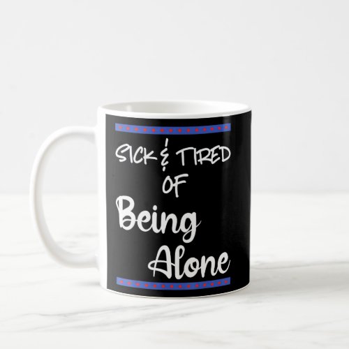 Sick Tired Of Being Alone Someone Special Dating A Coffee Mug