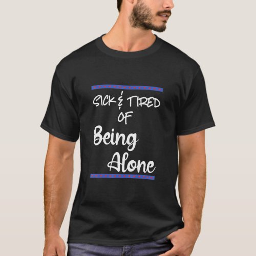 Sick Tired Of Being Alone Someone Special Dating A T_Shirt