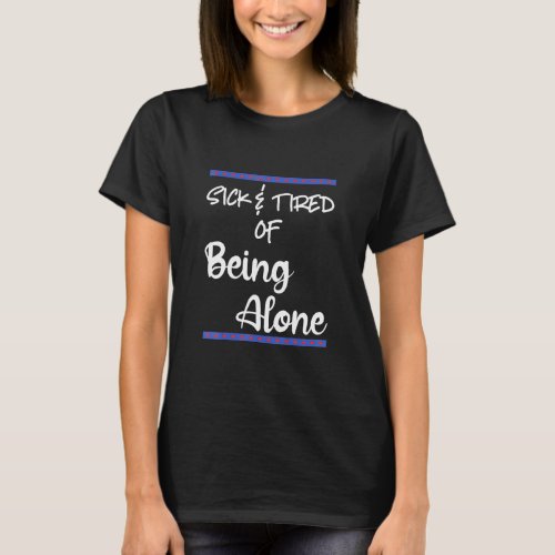 Sick Tired Of Being Alone Someone Special Dating A T_Shirt