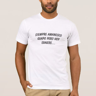 Siempre Amanesco Guapo Pero Hoy Exagere.... T-Shirt