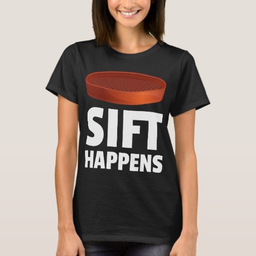 Sift Happens Archaeology Funny Archaeologist Pyram T_Shirt