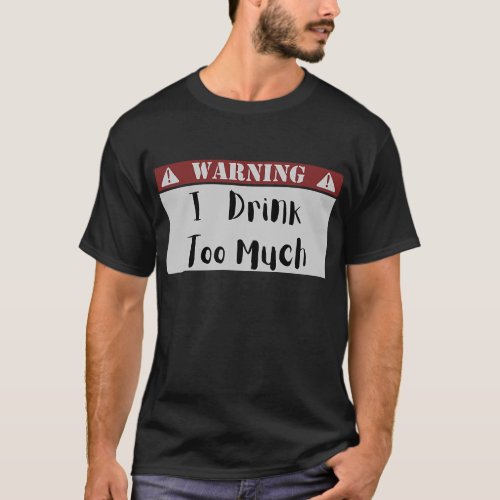 Sign Warning I DRINK TOO MUCH  T_Shirt