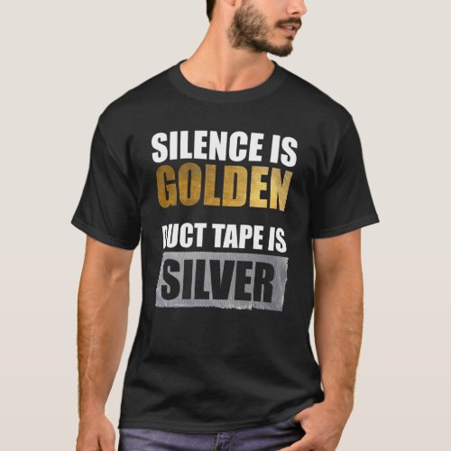 Silence Is Golden _ Duct Tape Is Silver T_Shirt