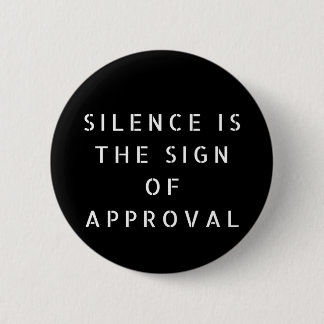 Silence Is The Sign Of Approval Button