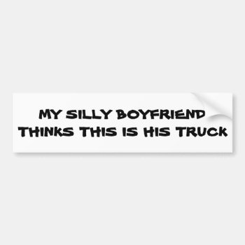 Silly Boyfriend Thinks This Is His Truck Bumper Sticker by talkingbumpers at Zazzle