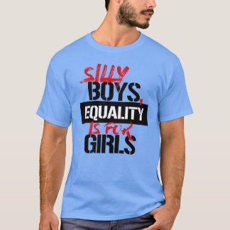 SILLY BOYS, EQUALITY IS FOR GIRLS T-Shirt