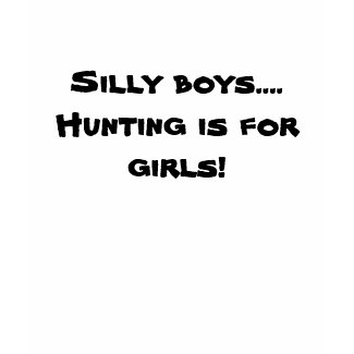 Silly boys.... Hunting is for girls! shirt