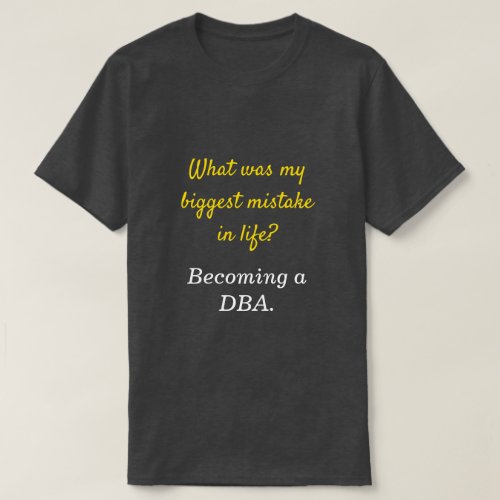 Silly DBA What was my biggest mistake in life T_Shirt
