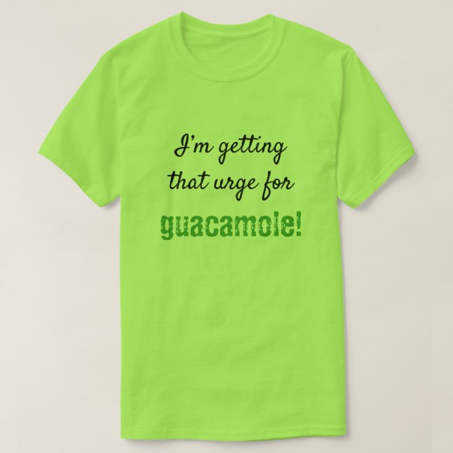 Silly "I’m getting that urge for guacamole!" T-Shirt (Design Front)