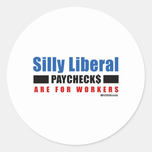 Silly Liberal Paychecks are for workers Classic Round Sticker