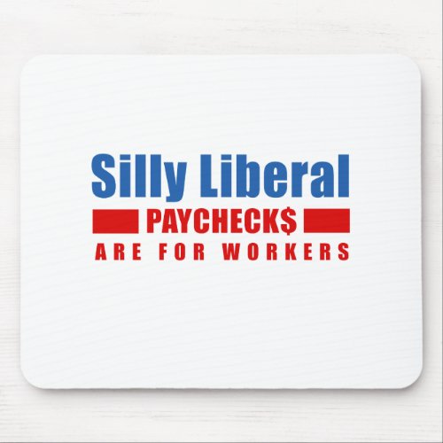 Silly Liberal Paychecks are for workers Mouse Pad