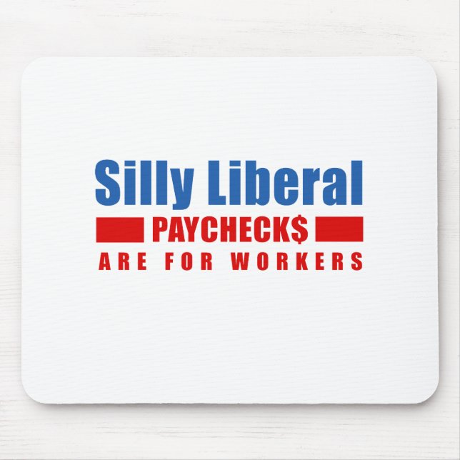 Silly Liberal. Paychecks are for workers. Mouse Pad (Front)