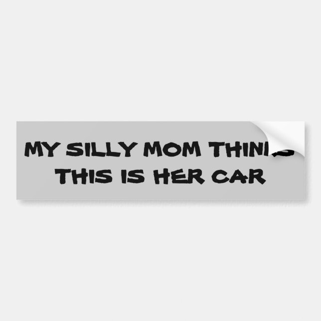 Silly Mom Thinks this is her car Bumper Sticker (Front)