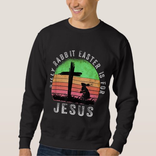Silly Rabbit Easter is for Jesus Christian Religio Sweatshirt