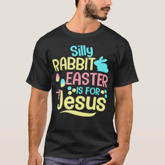 Silly Rabbit Easter Is For Jesus Christian Religio T-Shirt