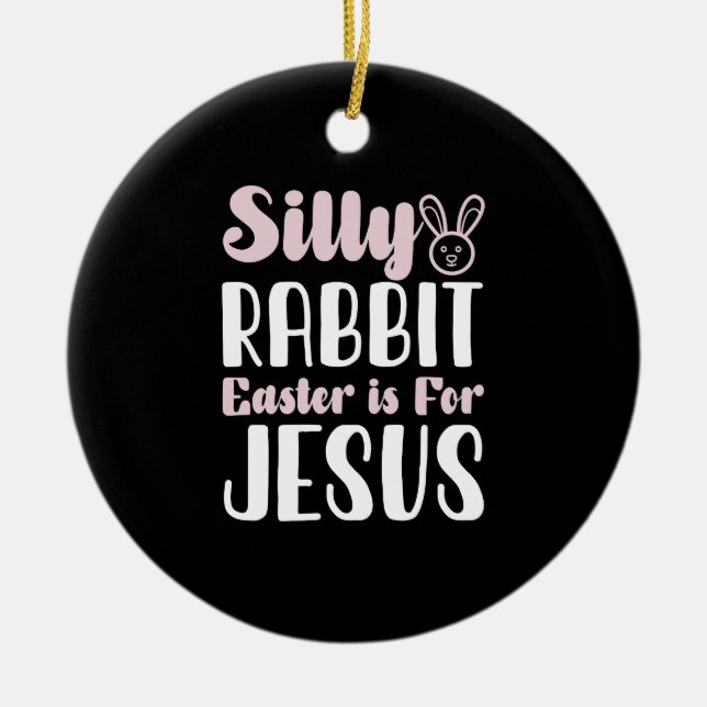 Silly Rabbit Easter Is For Jesus Easter Holiday Ceramic Ornament (Front)