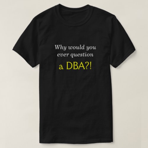 Silly Smug Why would you ever question a DBA T_Shirt