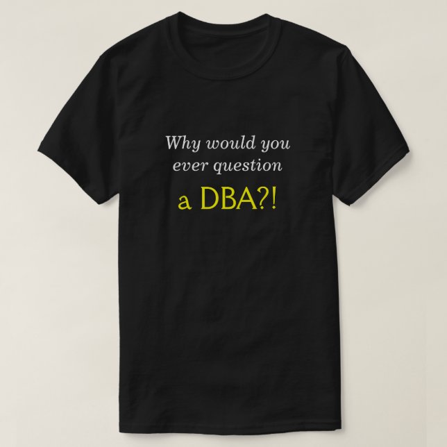 Silly, Smug "Why would you ever question a DBA?!" T-Shirt (Design Front)
