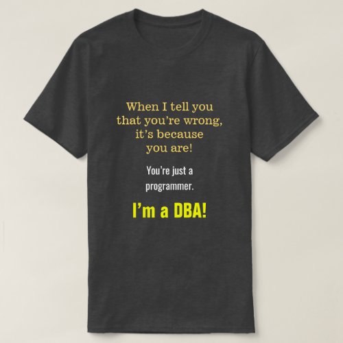 Silly Smug Youâre just a programmer Iâm a DBA T_Shirt