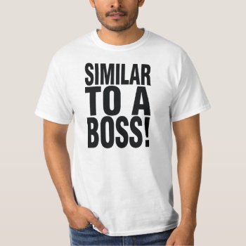 Similar To A Boss T-shirt by Michaelcus at Zazzle