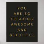 Simple Black You Are Awesome Foil Prints<br><div class="desc">Cute,  colorful fun art print that says,  "you are so freaking awesome and beautiful" for your favorite friend.</div>