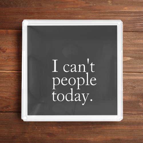 Simple Funny I Cant People Today Quote Acrylic Tray