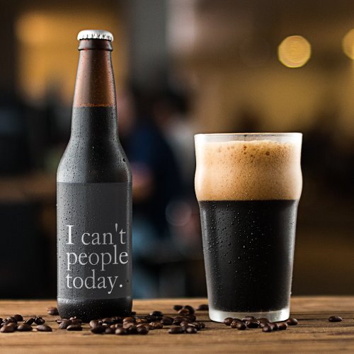 Simple Funny I Cant People Today Quote Beer Bottle Label