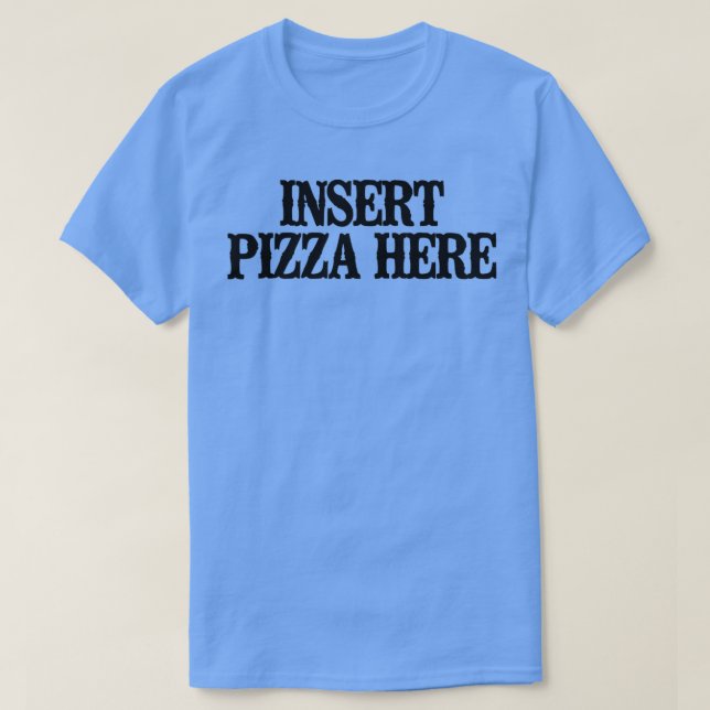 Simple Saying Funny Insert Pizza Here  T-Shirt (Design Front)