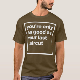 Simple Youx27re only as good as your last haircut  T-Shirt