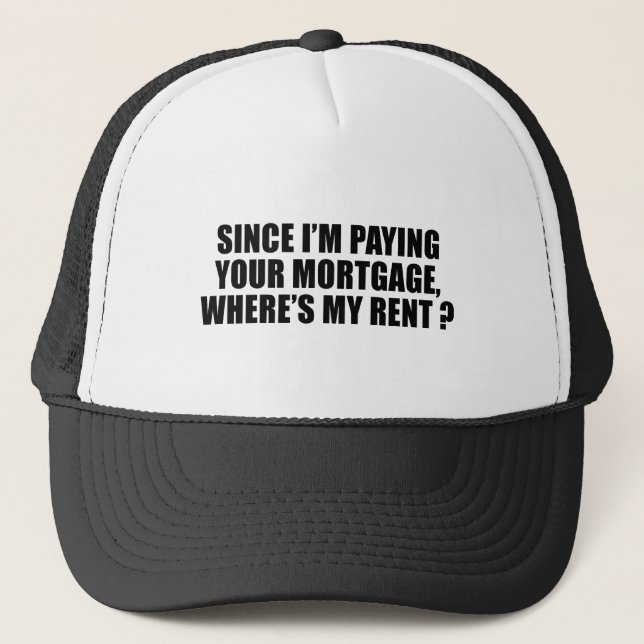 Since I'm paying your mortgage where's my rent Trucker Hat (Front)