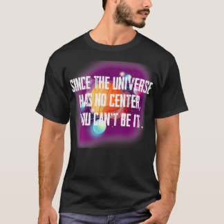 Since the Universe has no center you canu2019t be T-Shirt